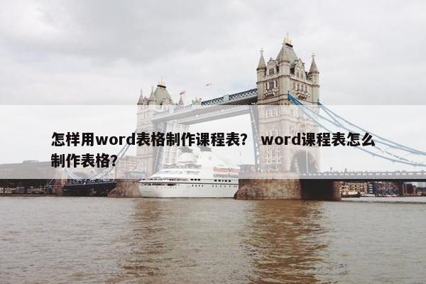 怎样用word表格制作课程表？ word课程表怎么制作表格？