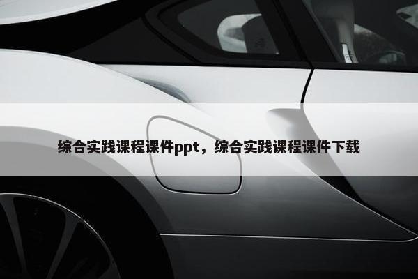 综合实践课程课件ppt，综合实践课程课件下载