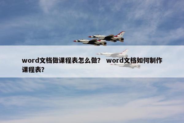 word文档做课程表怎么做？ word文档如何制作课程表？