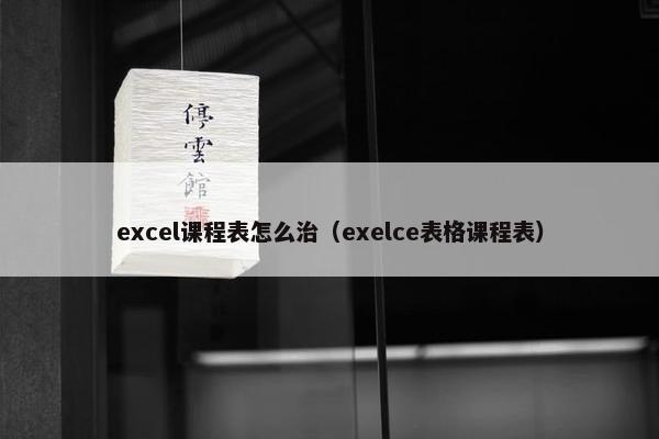 excel课程表怎么治（exelce表格课程表）