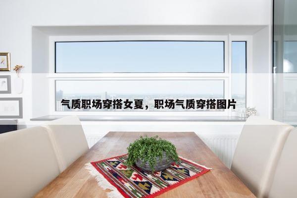 气质职场穿搭女夏，职场气质穿搭图片