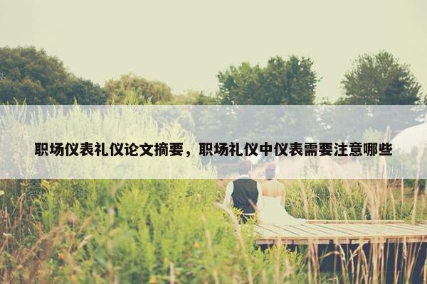 职场仪表礼仪论文摘要，职场礼仪中仪表需要注意哪些