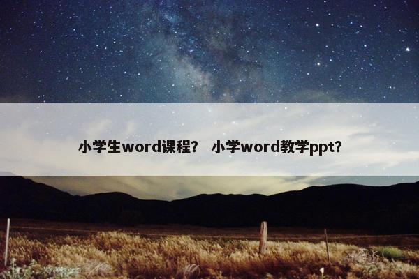 小学生word课程？ 小学word教学ppt？
