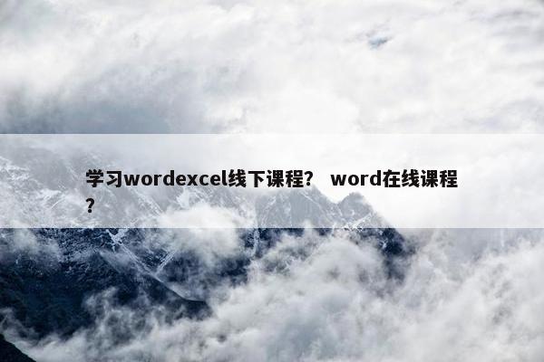 学习wordexcel线下课程？ word在线课程？