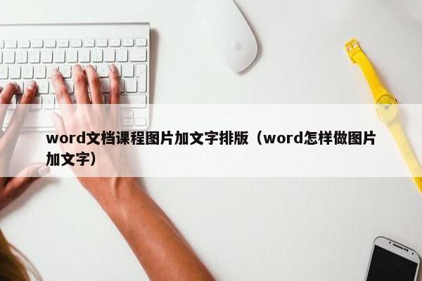 word文档课程图片加文字排版（word怎样做图片加文字）