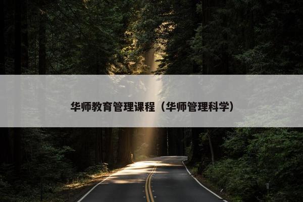 华师教育管理课程（华师管理科学）