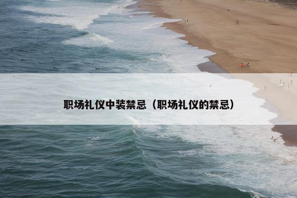 职场礼仪中装禁忌（职场礼仪的禁忌）
