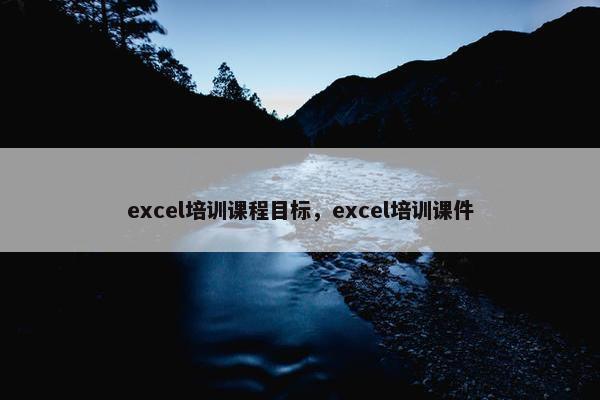 excel培训课程目标，excel培训课件