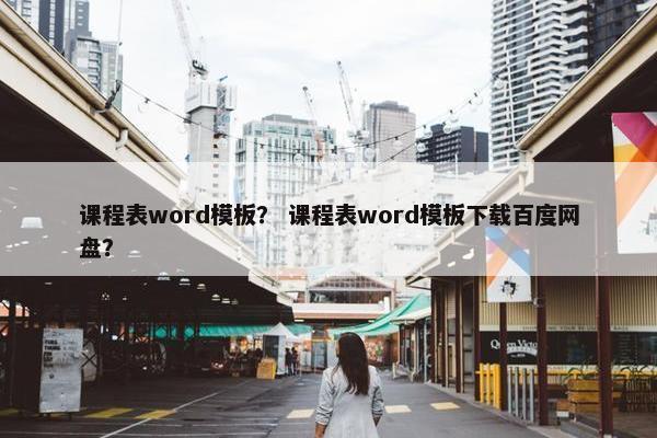 课程表word模板？ 课程表word模板下载百度网盘？