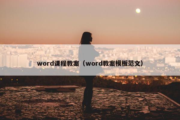 word课程教案（word教案模板范文）