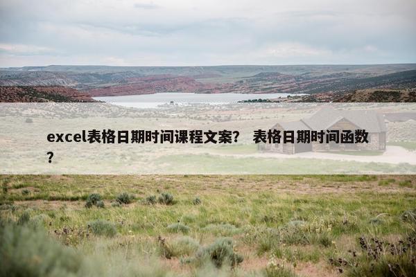 excel表格日期时间课程文案？ 表格日期时间函数？