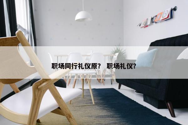 职场同行礼仪原？ 职场礼仪？