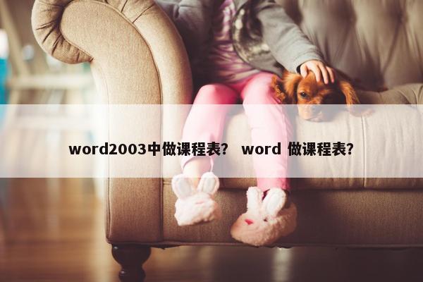 word2003中做课程表？ word 做课程表？