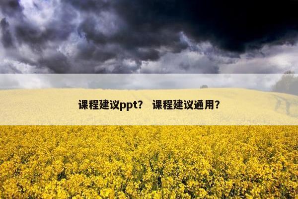 课程建议ppt？ 课程建议通用？