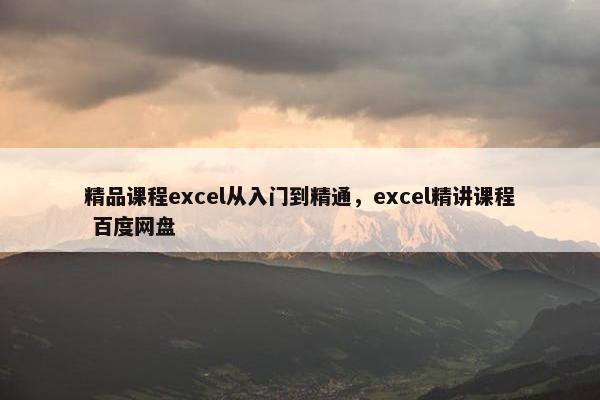 精品课程excel从入门到精通，excel精讲课程 百度网盘