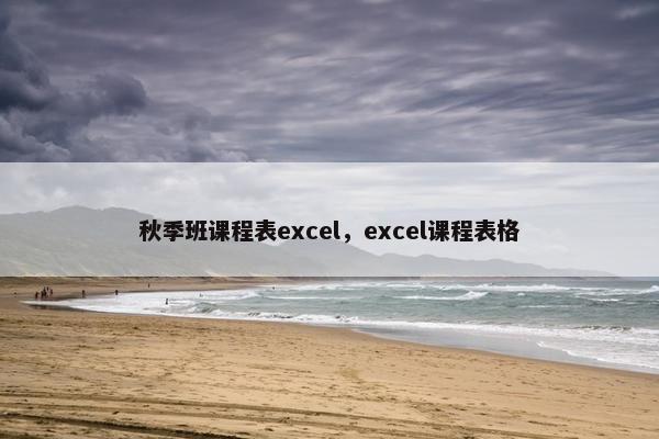 秋季班课程表excel，excel课程表格