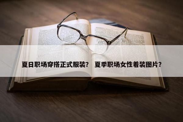 夏日职场穿搭正式服装？ 夏季职场女性着装图片？