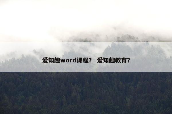 爱知趣word课程？ 爱知趣教育？