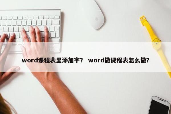 word课程表里添加字？ word做课程表怎么做？