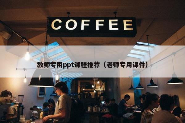 教师专用ppt课程推荐（老师专用课件）