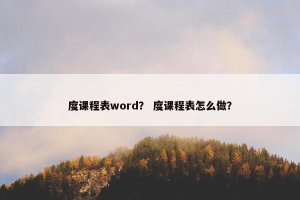 度课程表word？ 度课程表怎么做？