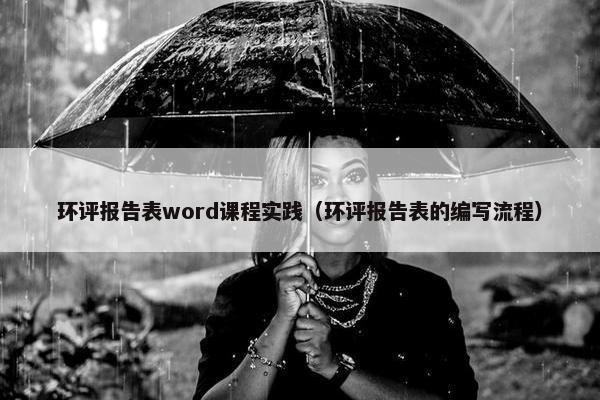 环评报告表word课程实践（环评报告表的编写流程）