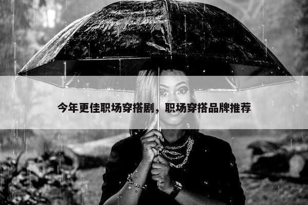 今年更佳职场穿搭剧，职场穿搭品牌推荐