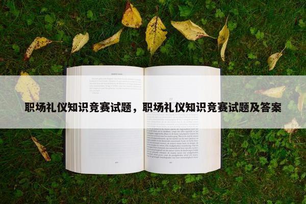 职场礼仪知识竞赛试题，职场礼仪知识竞赛试题及答案