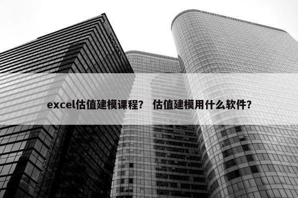 excel估值建模课程？ 估值建模用什么软件？