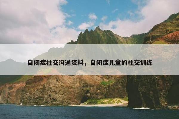 自闭症社交沟通资料，自闭症儿童的社交训练