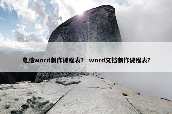 电脑word制作课程表？ word文档制作课程表？