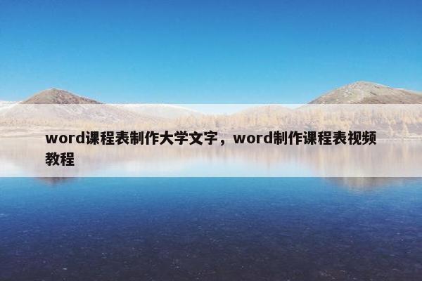 word课程表制作大学文字，word制作课程表视频教程