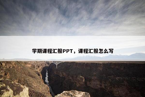 学期课程汇报PPT，课程汇报怎么写