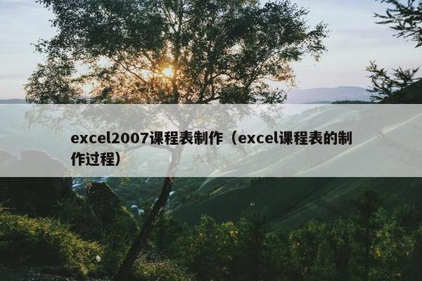 excel2007课程表制作（excel课程表的制作过程）