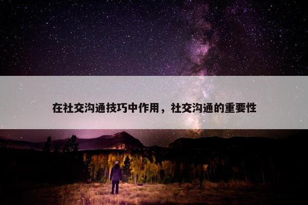 在社交沟通技巧中作用，社交沟通的重要性