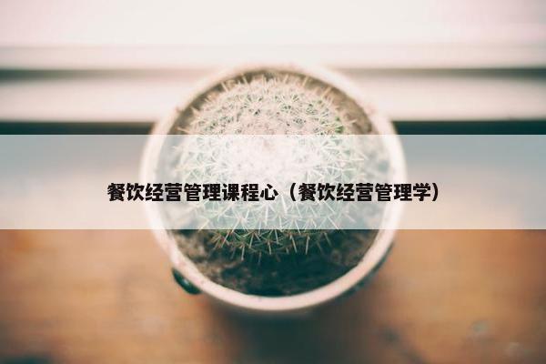 餐饮经营管理课程心（餐饮经营管理学）