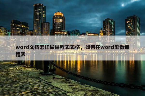 word文档怎样做课程表表格，如何在word里做课程表