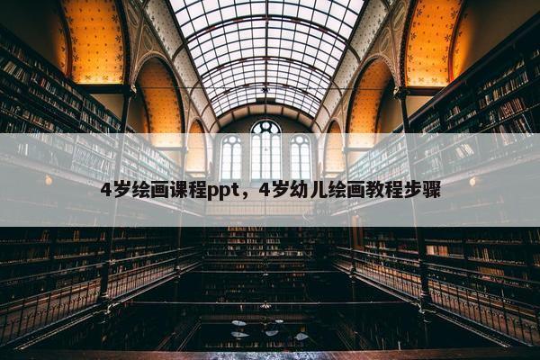 4岁绘画课程ppt，4岁幼儿绘画教程步骤
