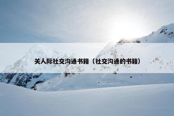 关人际社交沟通书籍（社交沟通的书籍）