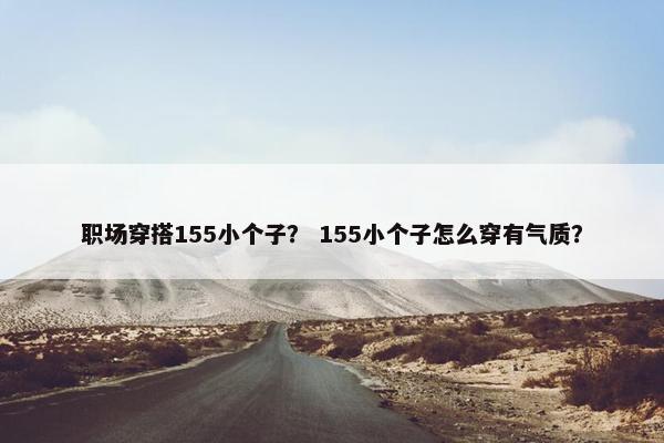 职场穿搭155小个子？ 155小个子怎么穿有气质？