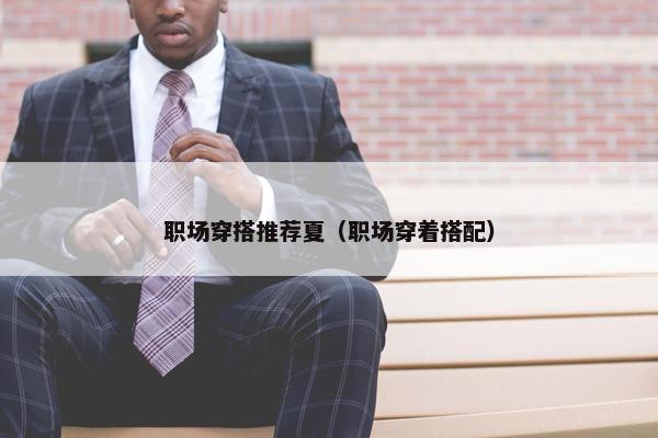 职场穿搭推荐夏（职场穿着搭配）