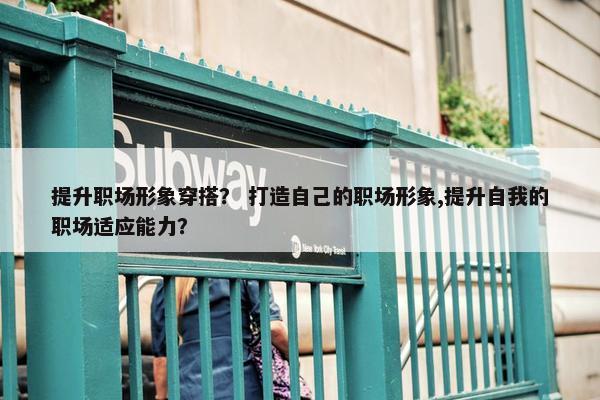 提升职场形象穿搭？ 打造自己的职场形象,提升自我的职场适应能力？