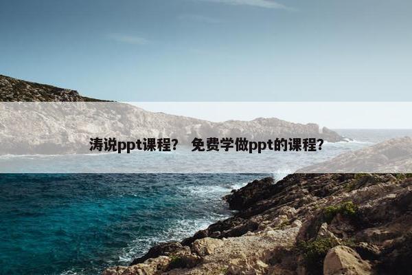 涛说ppt课程？ 免费学做ppt的课程？