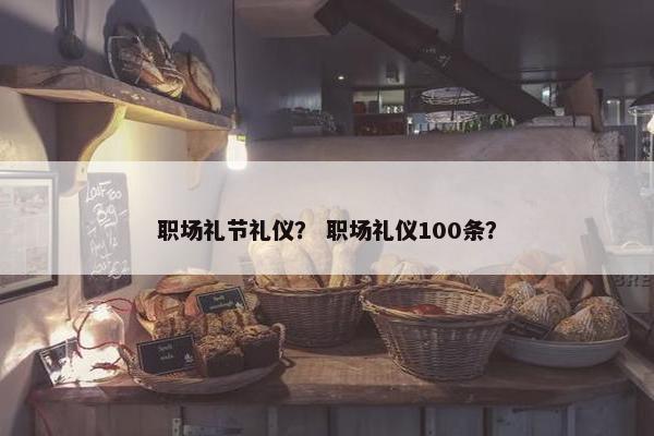 职场礼节礼仪？ 职场礼仪100条？