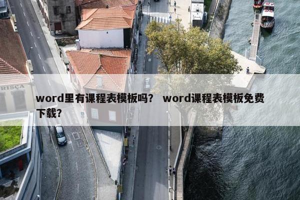 word里有课程表模板吗？ word课程表模板免费下载？