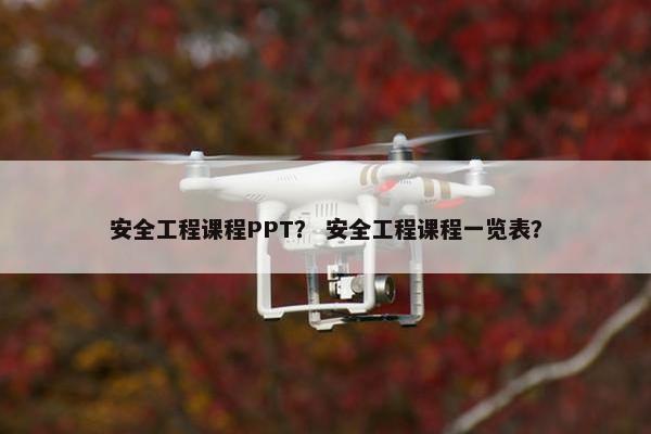 安全工程课程PPT？ 安全工程课程一览表？