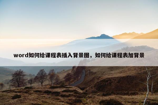 word如何给课程表插入背景图，如何给课程表加背景
