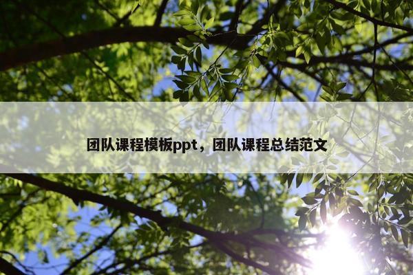 团队课程模板ppt，团队课程总结范文