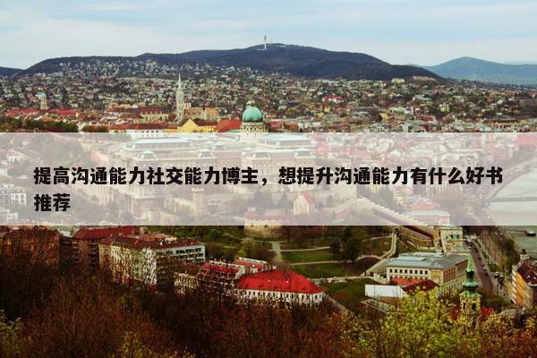 提高沟通能力社交能力博主，想提升沟通能力有什么好书推荐