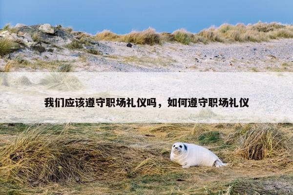 我们应该遵守职场礼仪吗，如何遵守职场礼仪